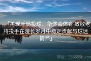 「再现千局投球：华体会体育 致敬老将投手在漫长岁月中稳定贡献与球迷情怀」