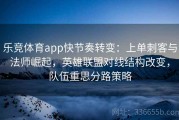 乐竞体育app快节奏转变：上单刺客与法师崛起，英雄联盟对线结构改变，队伍重思分路策略
