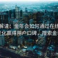 独家解读：金年会如何通过在线客服变化赢得用户口碑，搜索金年