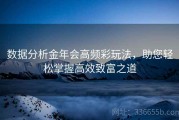 数据分析金年会高频彩玩法，助您轻松掌握高效致富之道