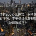 易游体育app心无旁骛：保持客观态度去看庄闲，不要情绪代替理智，易游网游戏平台