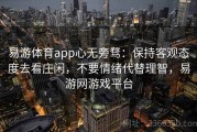 易游体育app心无旁骛：保持客观态度去看庄闲，不要情绪代替理智，易游网游戏平台